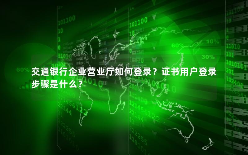 交通银行企业营业厅如何登录？证书用户登录步骤是什么？