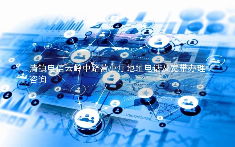 清镇电信云岭中路营业厅地址电话及宽带办理咨询