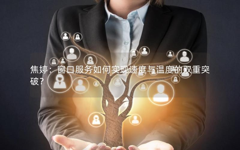 焦婷：窗口服务如何实现速度与温度的双重突破？