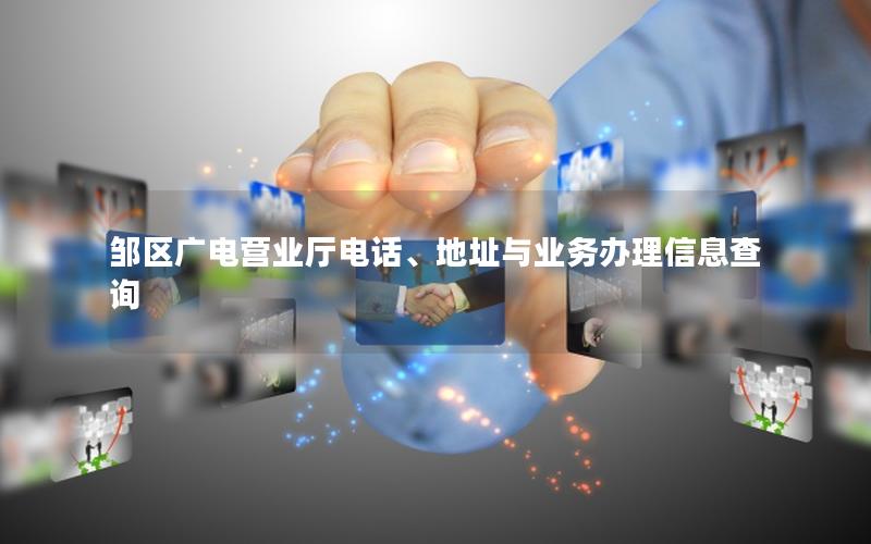 邹区广电营业厅电话、地址与业务办理信息查询