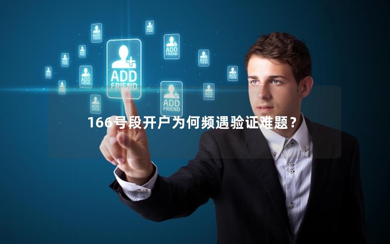 166号段开户为何频遇验证难题？