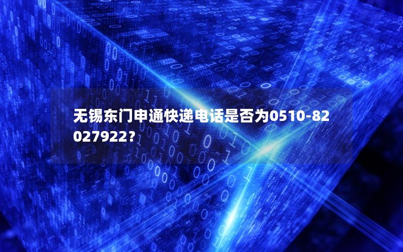无锡东门申通快递电话是否为0510-82027922？