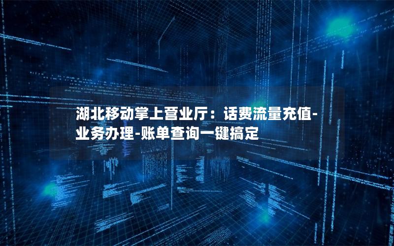 湖北移动掌上营业厅：话费流量充值-业务办理-账单查询一键搞定