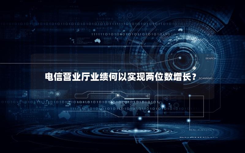 电信营业厅业绩何以实现两位数增长？