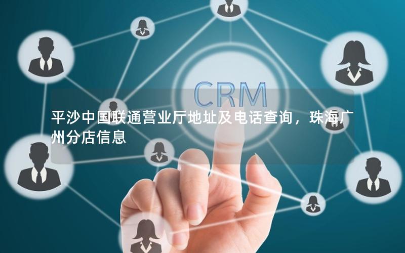 平沙中国联通营业厅地址及电话查询，珠海广州分店信息