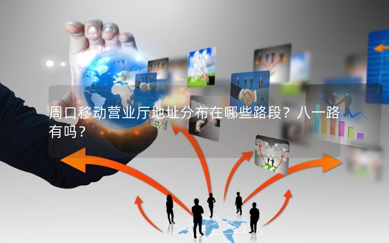 周口移动营业厅地址分布在哪些路段？八一路有吗？