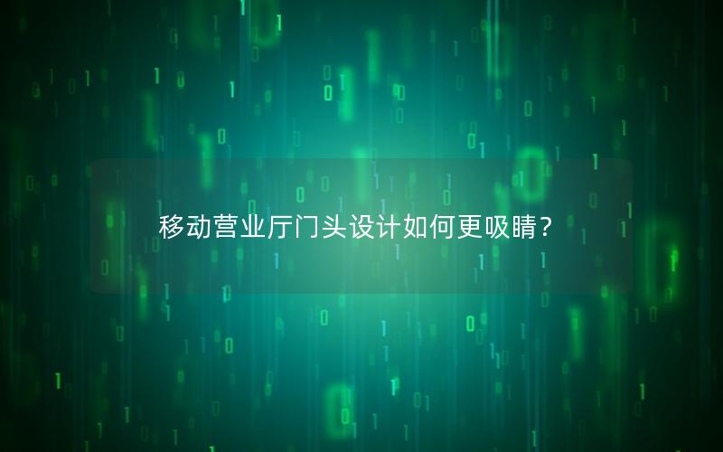 移动营业厅门头设计如何更吸睛？