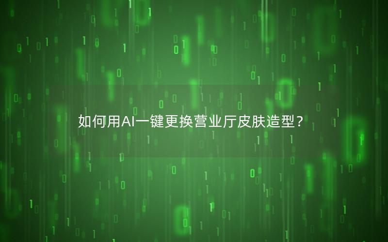 如何用AI一键更换营业厅皮肤造型？