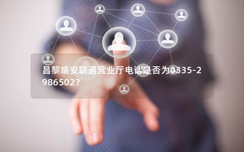 昌黎靖安联通营业厅电话是否为0335-2986502？