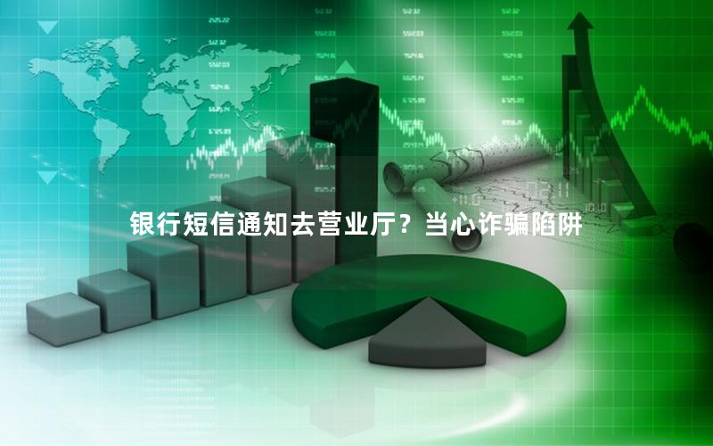 银行短信通知去营业厅？当心诈骗陷阱