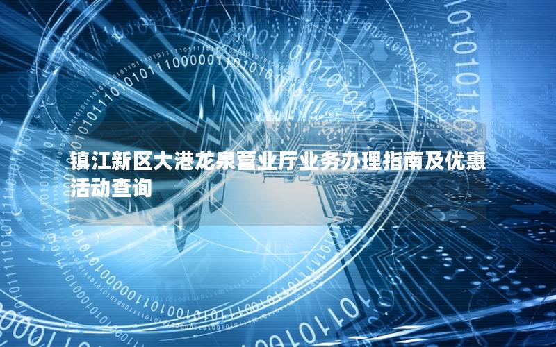 镇江新区大港龙泉营业厅业务办理指南及优惠活动查询