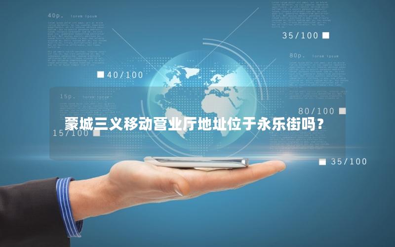 蒙城三义移动营业厅地址位于永乐街吗？