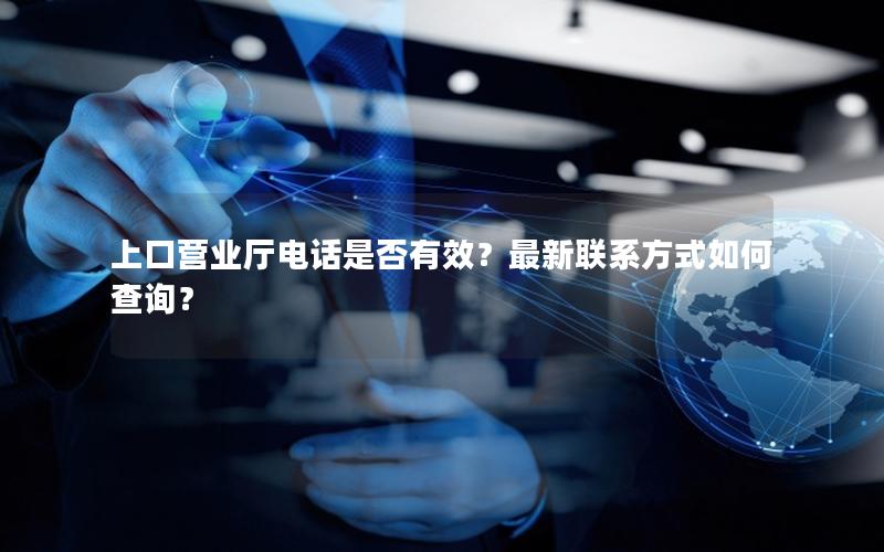 上口营业厅电话是否有效？最新联系方式如何查询？