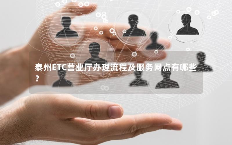 泰州ETC营业厅办理流程及服务网点有哪些？
