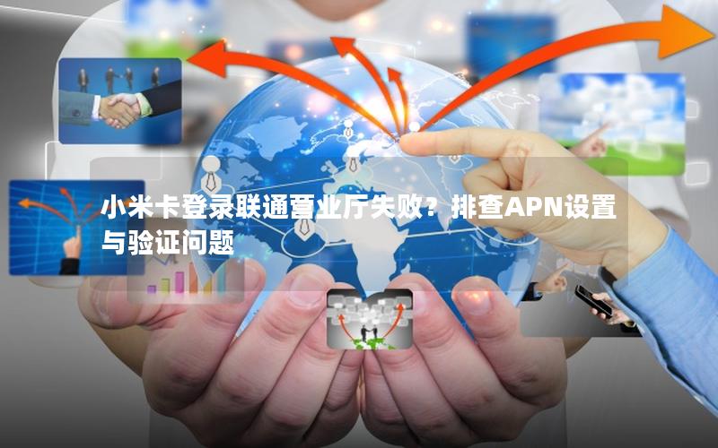 小米卡登录联通营业厅失败？排查APN设置与验证问题