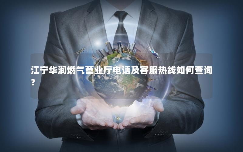 江宁华润燃气营业厅电话及客服热线如何查询？