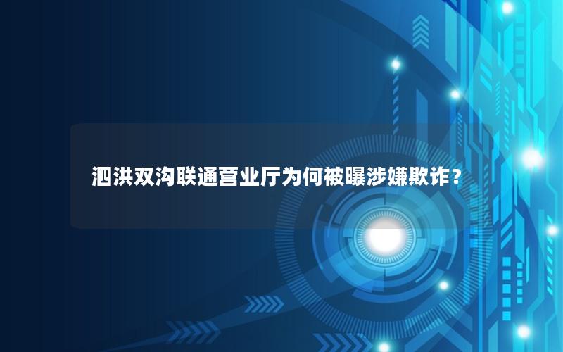 泗洪双沟联通营业厅为何被曝涉嫌欺诈？