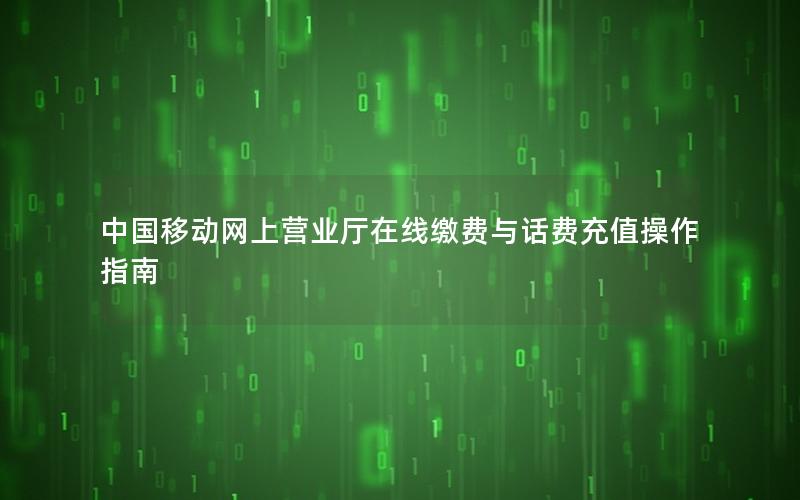 中国移动网上营业厅在线缴费与话费充值操作指南