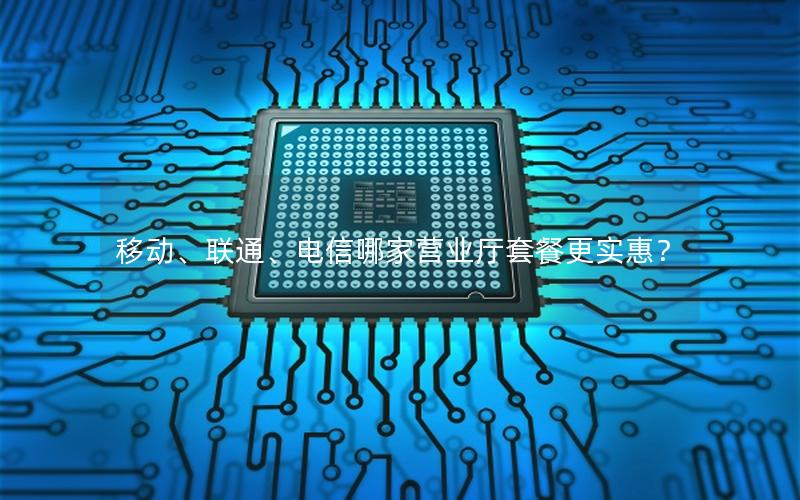 移动、联通、电信哪家营业厅套餐更实惠？