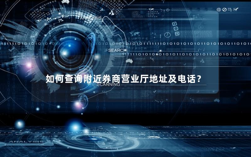 如何查询附近券商营业厅地址及电话？