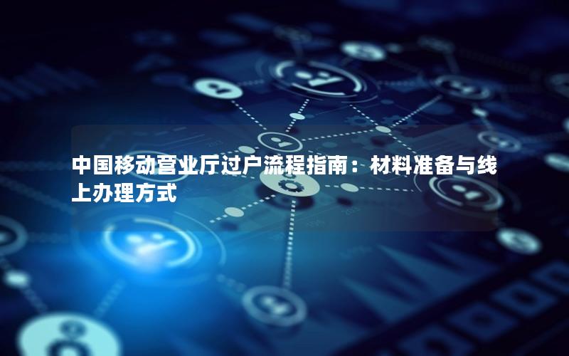 中国移动营业厅过户流程指南：材料准备与线上办理方式