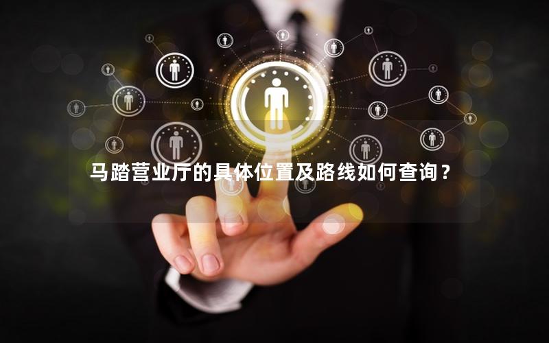 马踏营业厅的具体位置及路线如何查询？