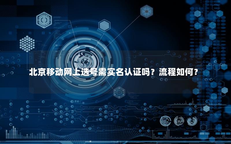 北京移动网上选号需实名认证吗？流程如何？