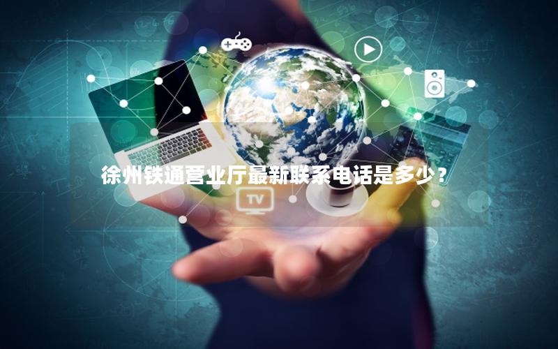 徐州铁通营业厅最新联系电话是多少？