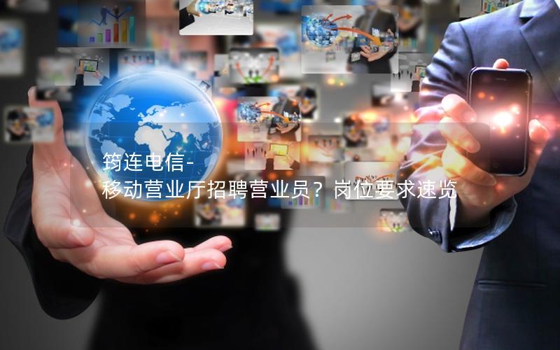 筠连电信-移动营业厅招聘营业员？岗位要求速览