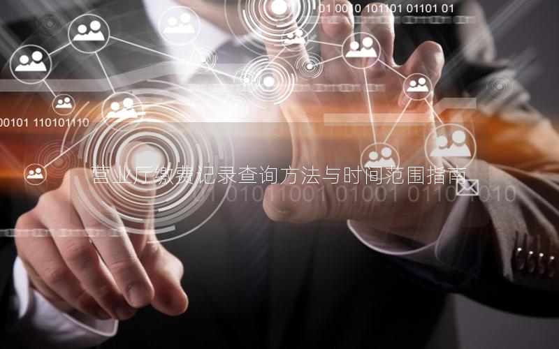 营业厅缴费记录查询方法与时间范围指南