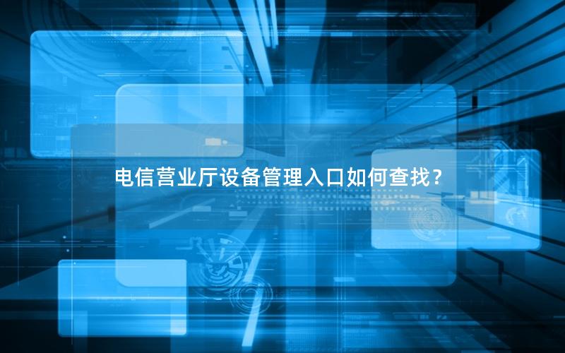 电信营业厅设备管理入口如何查找？