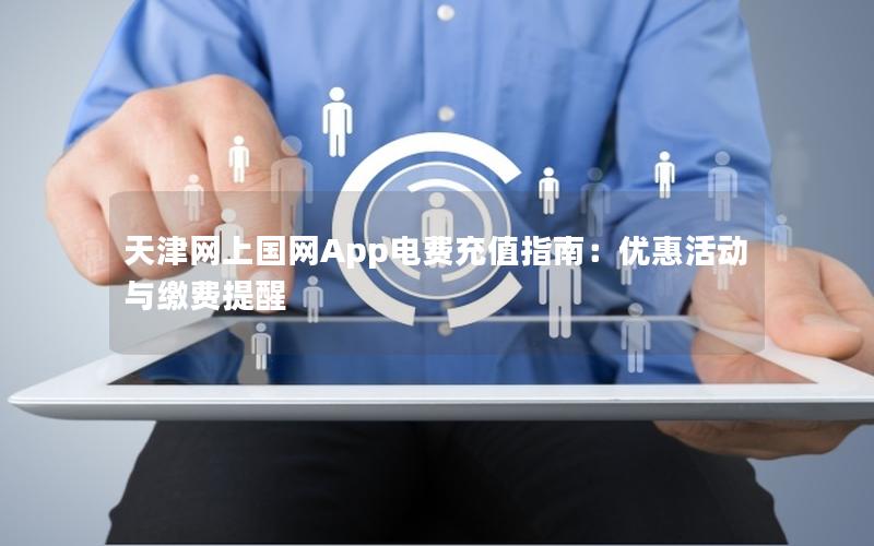 天津网上国网App电费充值指南：优惠活动与缴费提醒