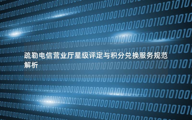 疏勒电信营业厅星级评定与积分兑换服务规范解析