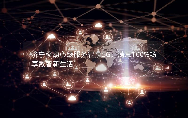 济宁移动心级服务智享5G，满意100%畅享数智新生活
