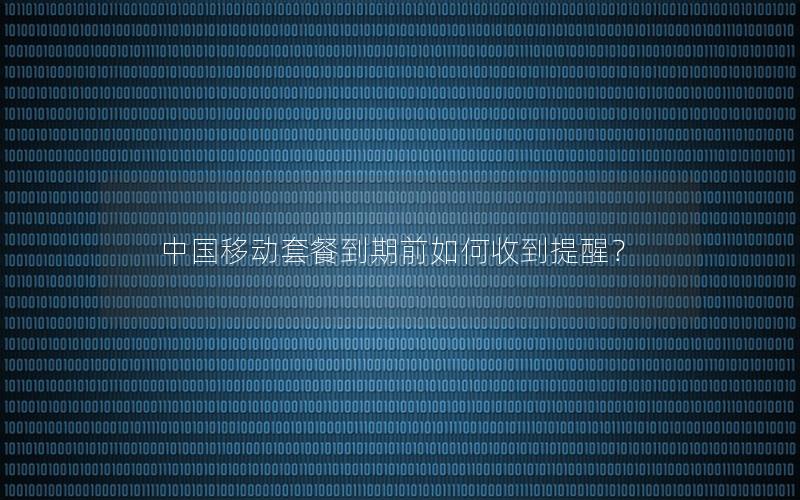 中国移动套餐到期前如何收到提醒？