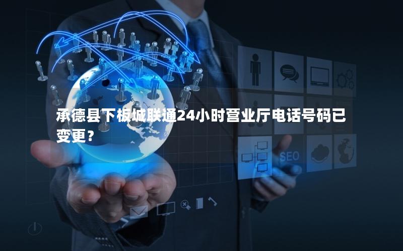 承德县下板城联通24小时营业厅电话号码已变更？