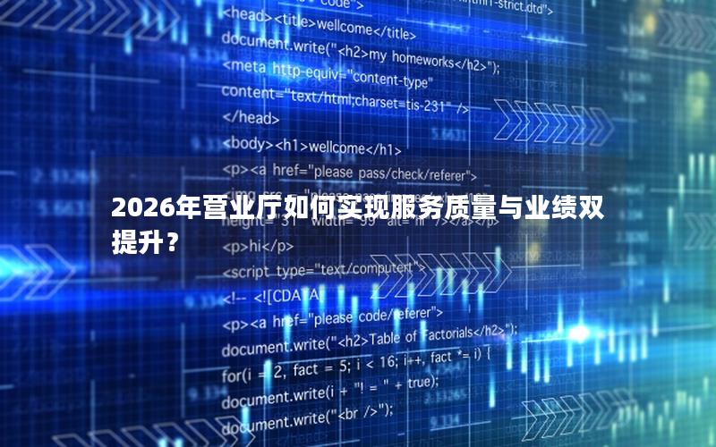 2026年营业厅如何实现服务质量与业绩双提升？