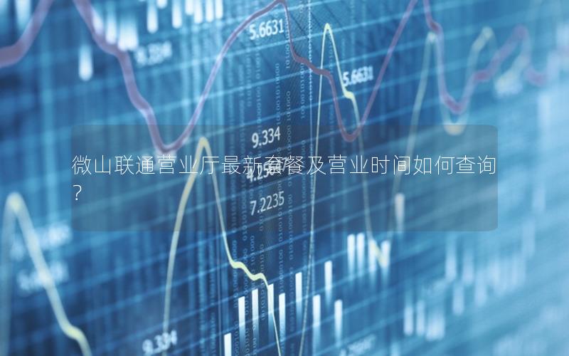 微山联通营业厅最新套餐及营业时间如何查询？