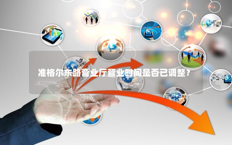 准格尔东路营业厅营业时间是否已调整？