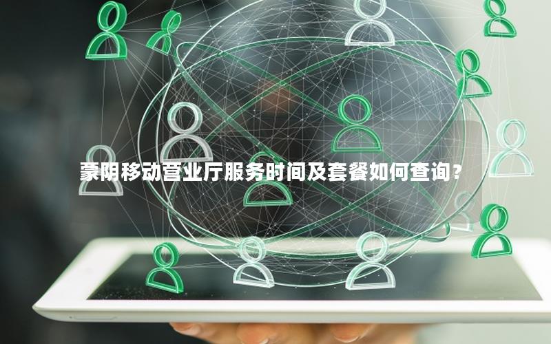 蒙阴移动营业厅服务时间及套餐如何查询？