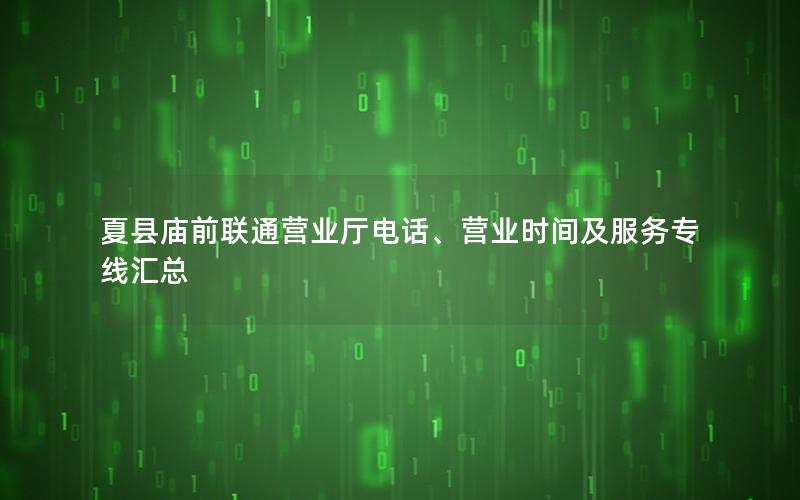 夏县庙前联通营业厅电话、营业时间及服务专线汇总