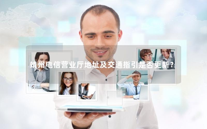 靖州电信营业厅地址及交通指引是否更新？