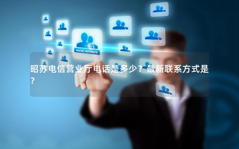 昭苏电信营业厅电话是多少？最新联系方式是？