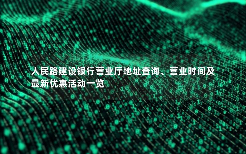人民路建设银行营业厅地址查询、营业时间及最新优惠活动一览