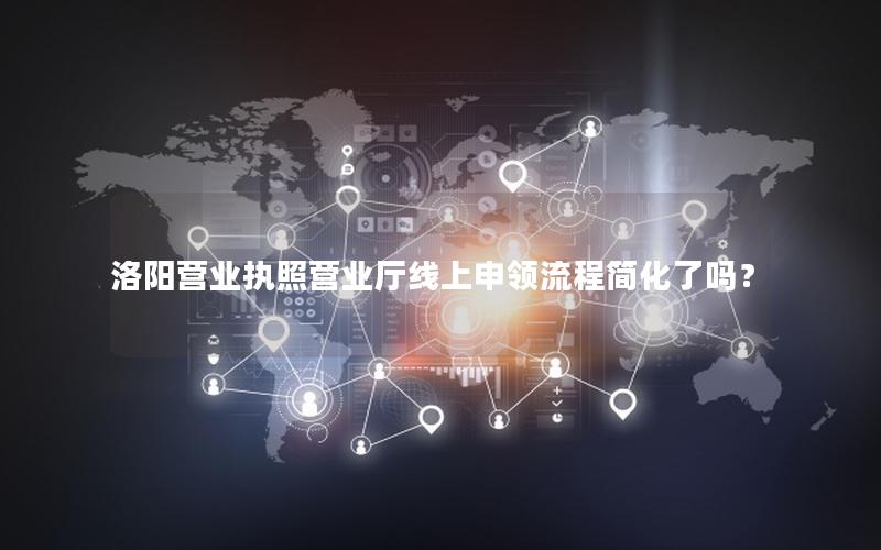 洛阳营业执照营业厅线上申领流程简化了吗？