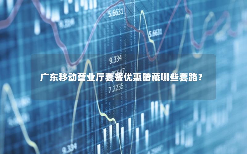 广东移动营业厅套餐优惠暗藏哪些套路？