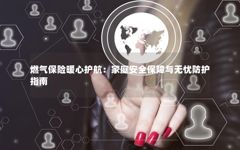 燃气保险暖心护航：家庭安全保障与无忧防护指南