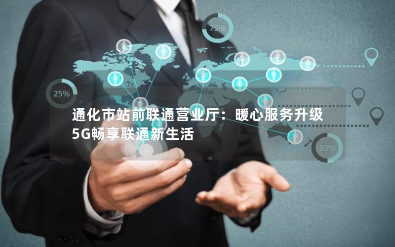 通化市站前联通营业厅：暖心服务升级 5G畅享联通新生活