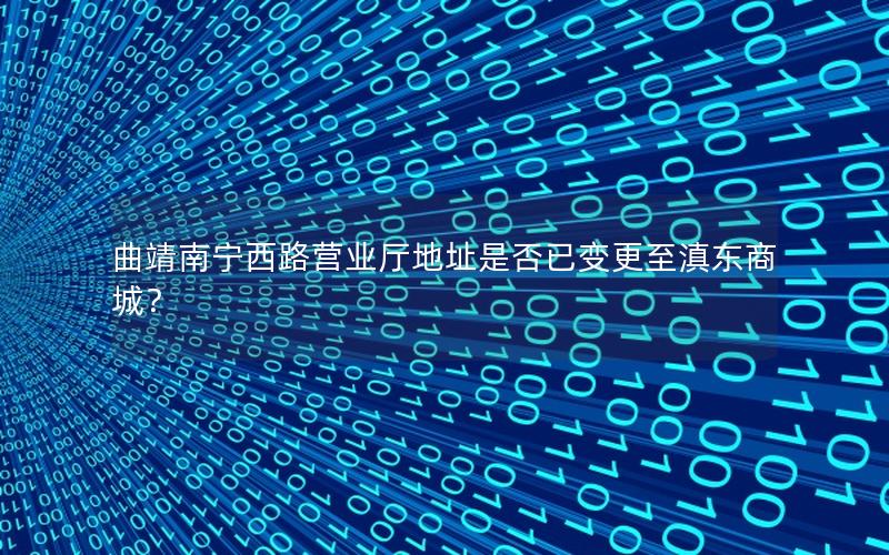 曲靖南宁西路营业厅地址是否已变更至滇东商城？
