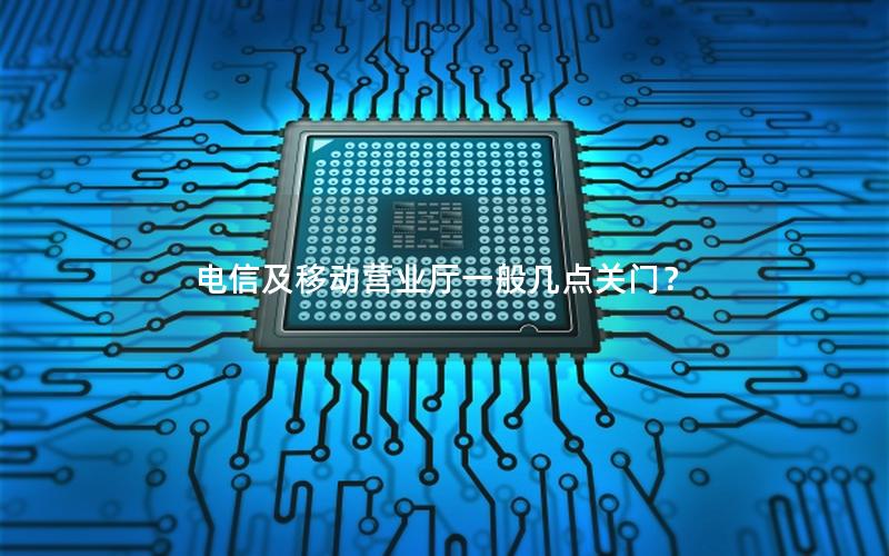电信及移动营业厅一般几点关门？